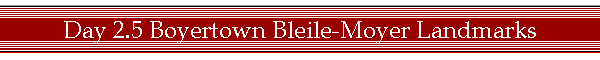 Day 2.5 Boyertown Bleile-Moyer Landmarks