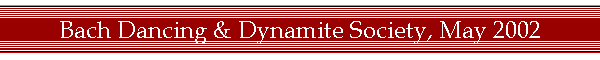 Bach Dancing & Dynamite Society, May 2002