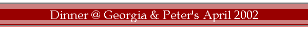 Dinner @ Georgia & Peter's April 2002