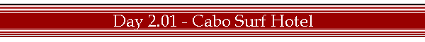 Day 2.01 - Cabo Surf Hotel