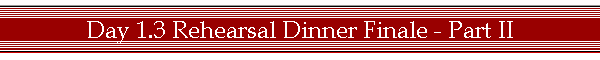 Day 1.3 Rehearsal Dinner Finale - Part II