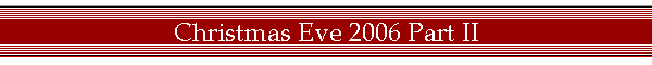 Christmas Eve 2006 Part II
