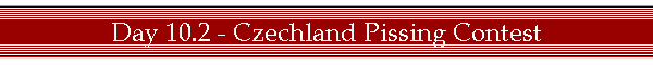 Day 10.2 - Czechland Pissing Contest