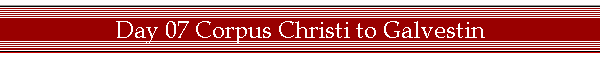 Day 07 Corpus Christi to Galvestin