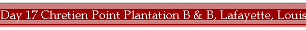 Day 17 Chretien Point Plantation B & B, Lafayette, Louisiana